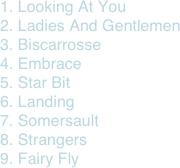 1. Looking At You
2. Ladies And Gentlemen
3. Biscarrosse
4. Embrace
5. Star Bit
6. Landing
7. Somersault
8. Strangers
9. Fairy Fly