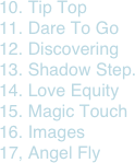 10. Tip Top
11. Dare To Go
12. Discovering
13. Shadow Step.
14. Love Equity
15. Magic Touch
16. Images
17, Angel Fly